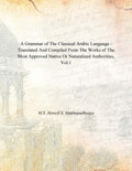 A Grammar of the Classical Arabic Language : Translated and Compiled From the Works of the Most Approved Native Or Naturalized Authorities (The Introduction, The Noun - Part 1) Vol. 1st - Gyan Books