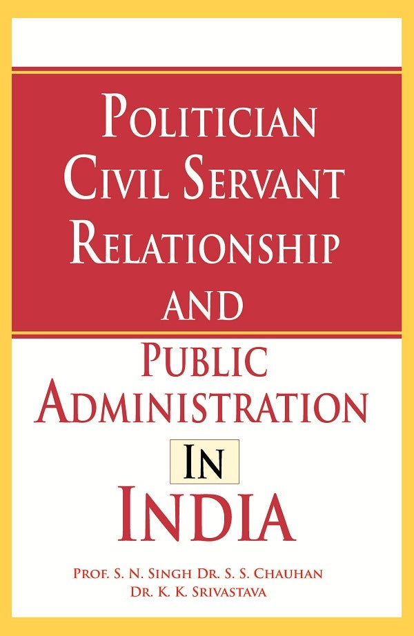 Politician Civil Servant Relationship and Public Administration in India - Gyan Books