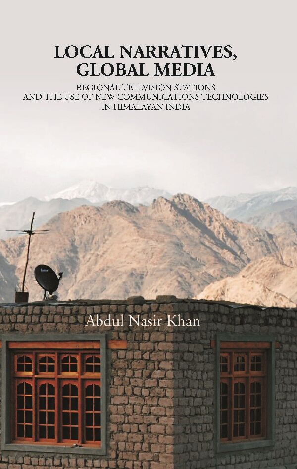 Local Narratives, Global Media: Regional Television Stations and the Use of New Communications Technologies in Himalayan, India - Gyan Books