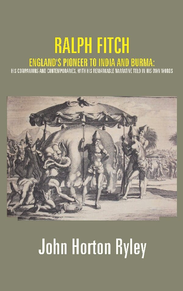 Ralph Fitch: England's Pioneer to India and Burma: His Companions and Contemporaries, with His Remarkable Narrative Told in His Own Words - Gyan Books