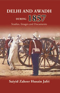 Delhi And Awadh During 1857 Studies, Images And Documents - Gyan Books