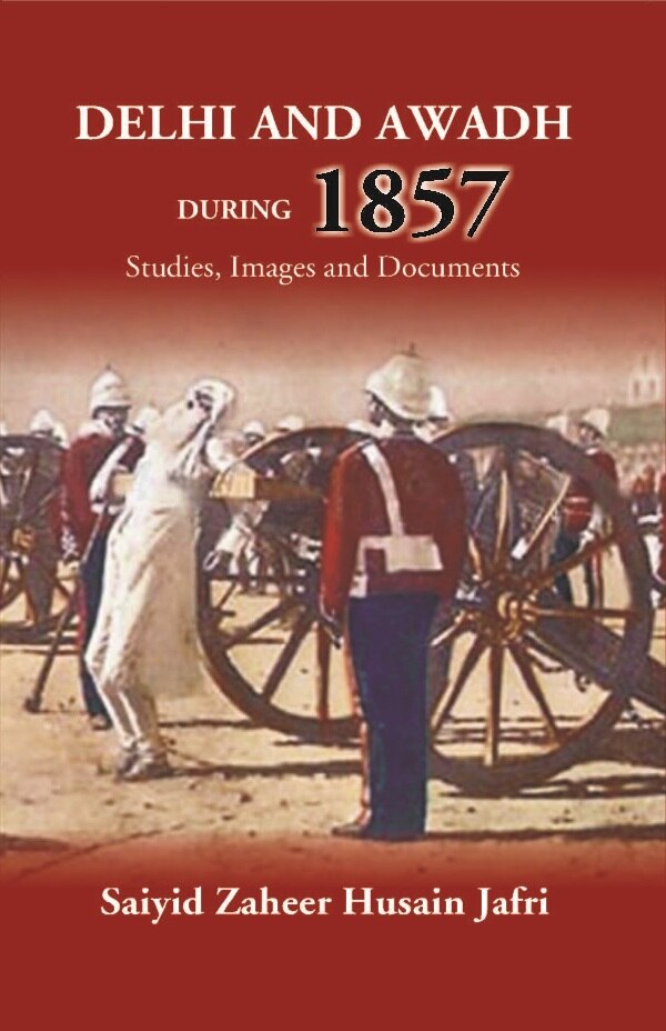 Delhi And Awadh During 1857 Studies, Images And Documents - Gyan Books
