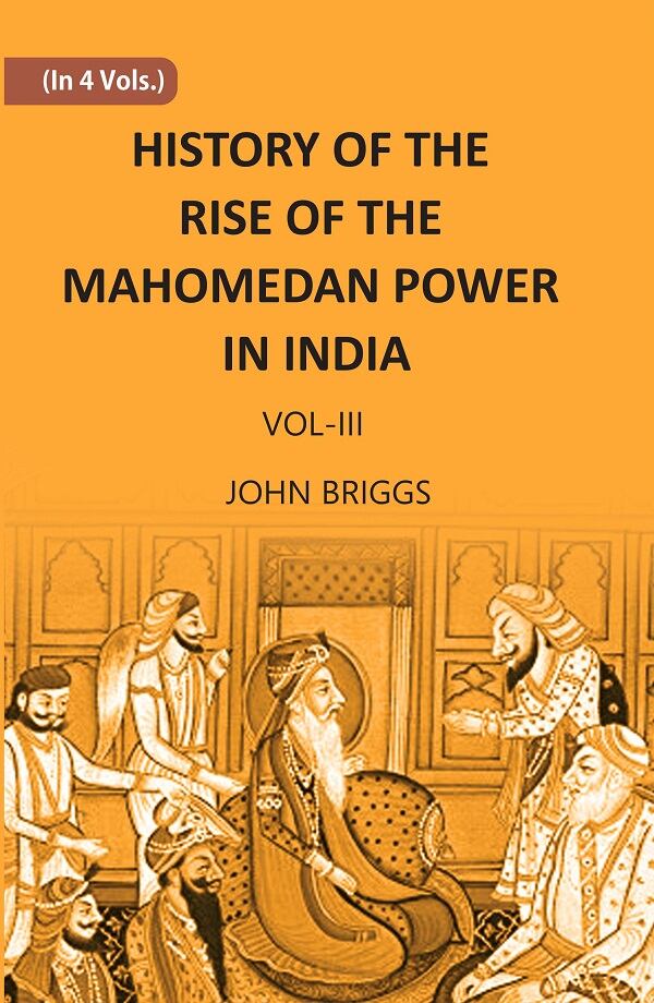 HISTORY OF THE RISE OF THE MAHOMEDAN POWER IN INDIA: TILL THE YEAR A.D. 1612 Vol. 3rd - Gyan Books