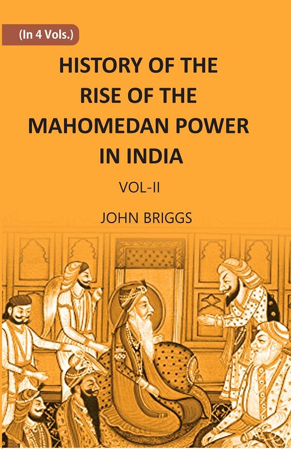 HISTORY OF THE RISE OF THE MAHOMEDAN POWER IN INDIA: TILL THE YEAR A.D. 1612 Vol. 2nd - Gyan Books