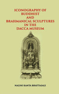ICONOGRAPHY OF BUDDHIST AND BRAHMANICAL SCULPTURES IN THE DACCA MUSEUM - Gyan Books