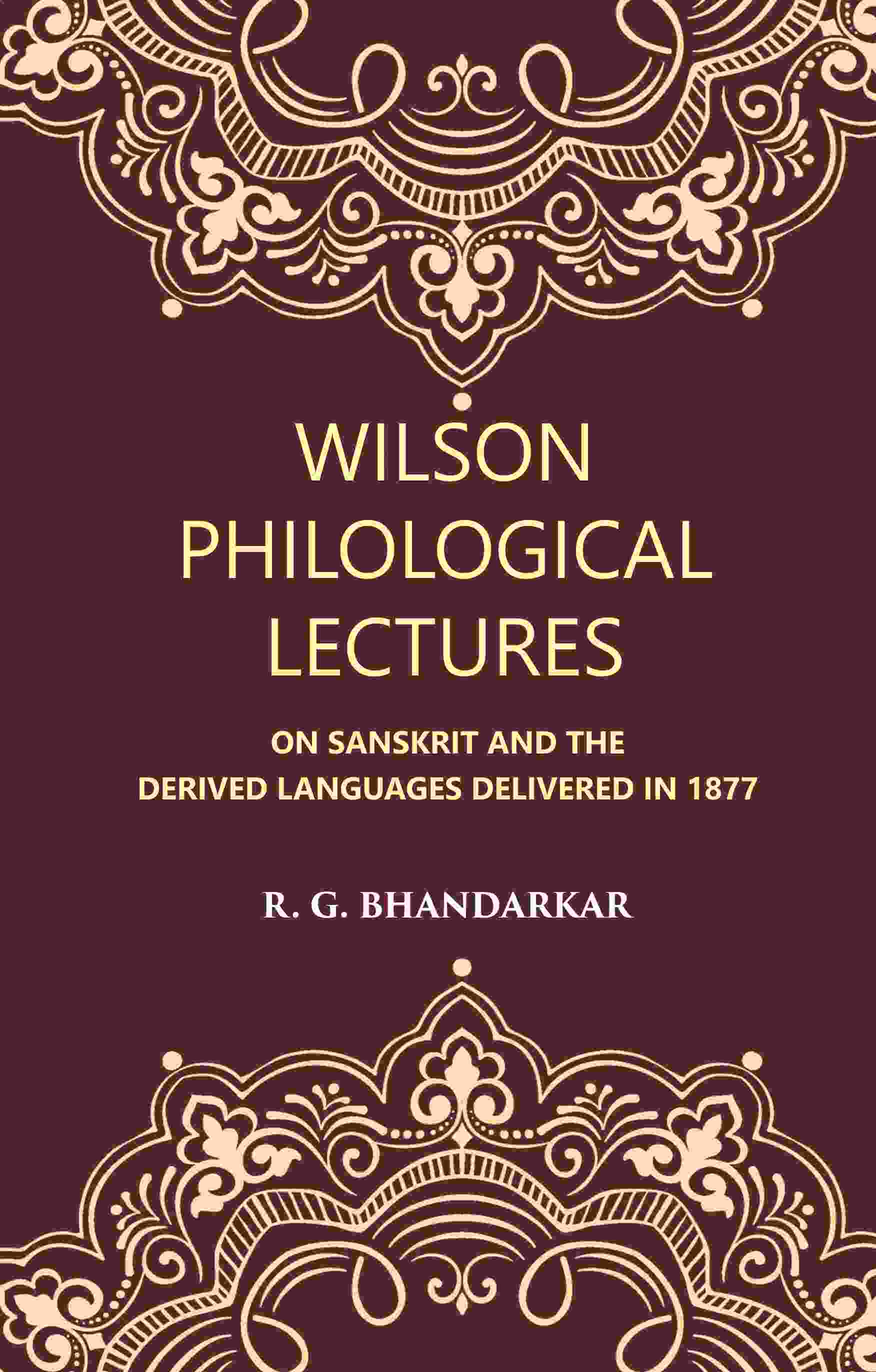 Wilson Philological Lectures: ON SANSKRIT AND THE DERIVED LANGUAGES DELIVERED IN 1877 - Gyan Books