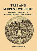TREE AND SERPENT WORSHIP OR ILLUSTRATIONS OF MYTHOLOGY AND ART IN INDIA - Gyan Books