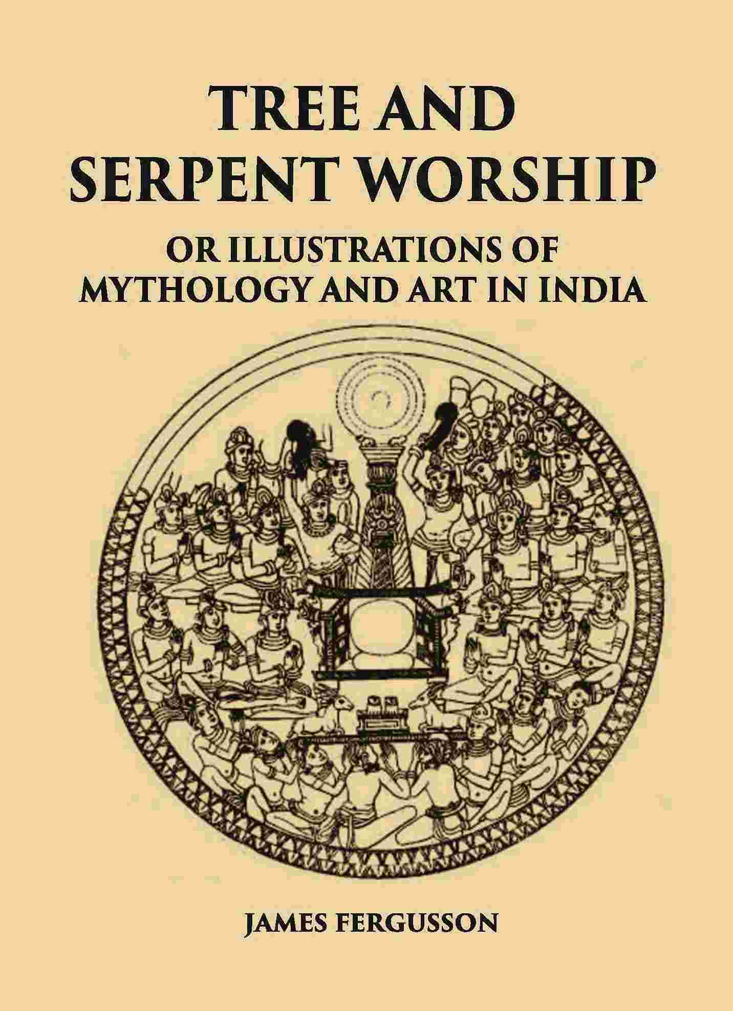 TREE AND SERPENT WORSHIP OR ILLUSTRATIONS OF MYTHOLOGY AND ART IN INDIA - Gyan Books
