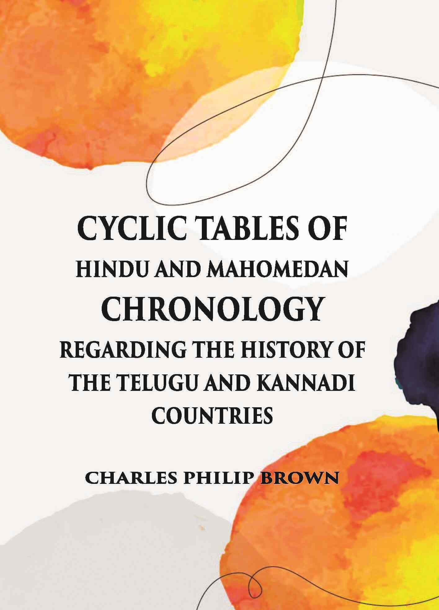 Cyclic Tables Of Hindu And Mahomedan Chronology Regarding The History Of The Telugu And Kannadi Countries - Gyan Books