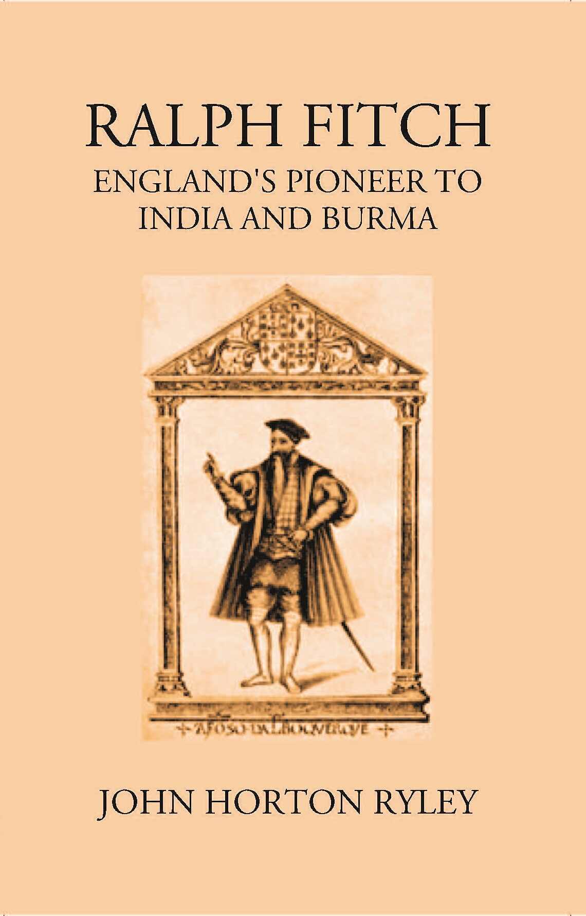 Ralph Fitche England’S Pioneer To India And Burma - Gyan Books