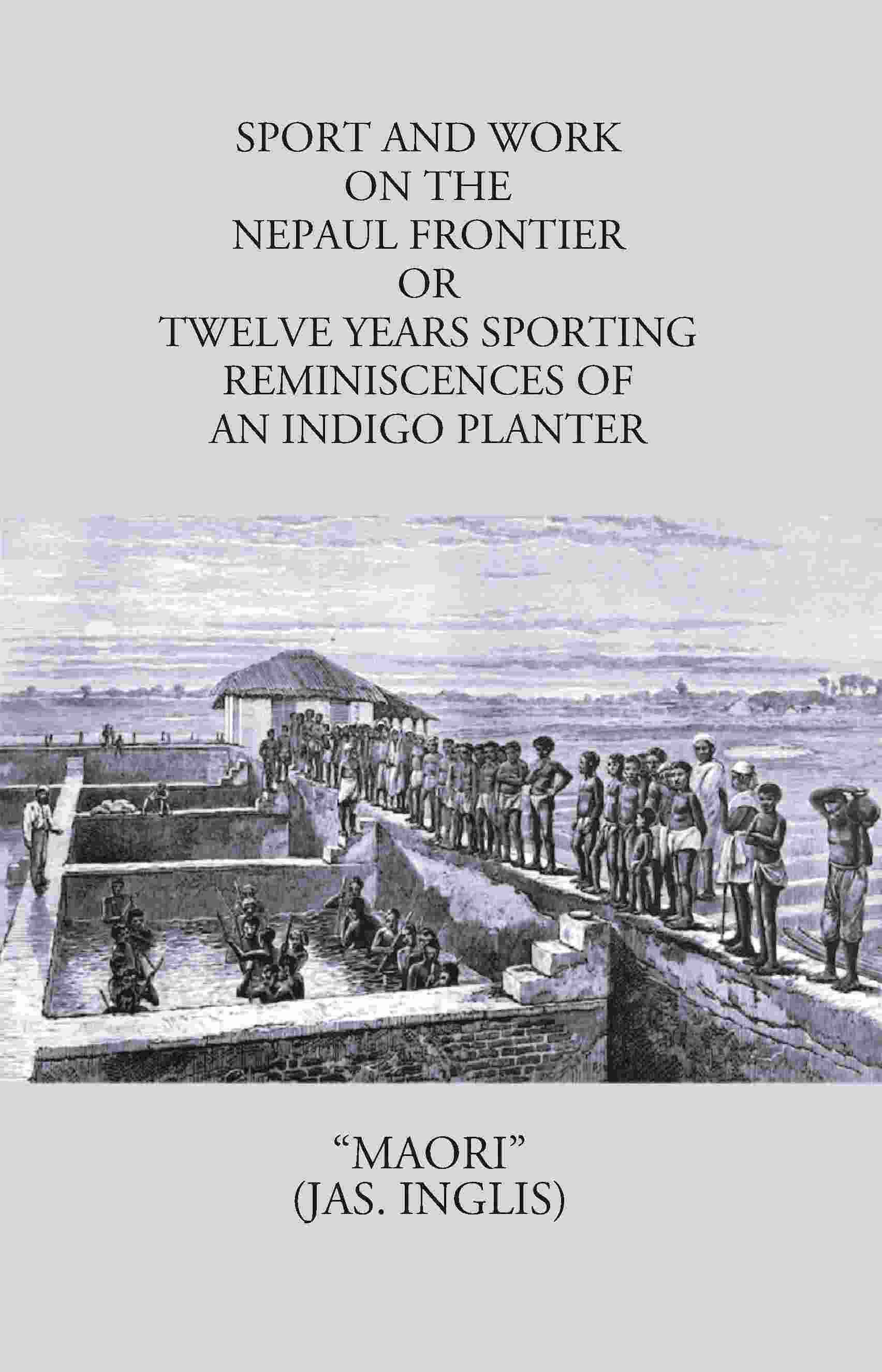 Sport And Work On The Nepaul Frontier: Or Twelve Years Sporting Reminiscences Of An Indigo Planter - Gyan Books