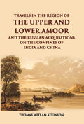 Travels In The Regions Of The Upper And Lower Amoor And The Russian Acquisitions On The Confines Of India And China - Gyan Books