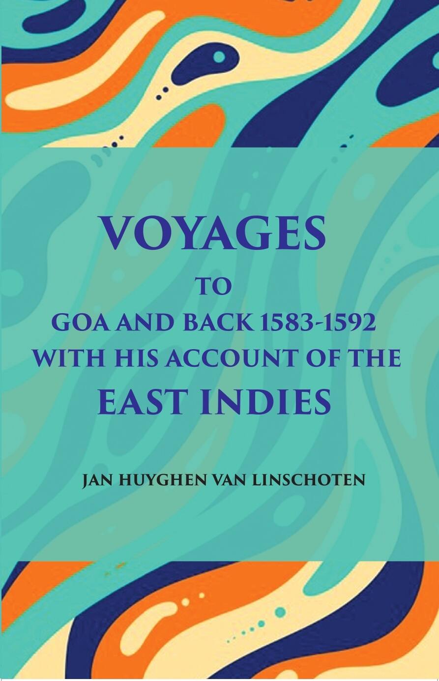 Voyage Tog Oa And Back (1583 - 1592): With His Account Of The East Indies (From Linschoten’S Discourse Of Voyages, In 1598) - Gyan Books