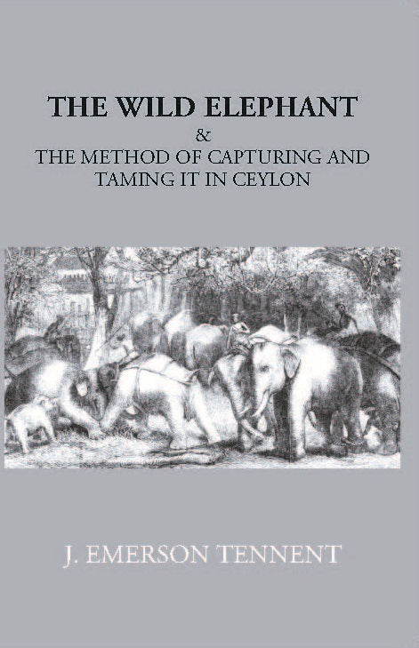 The Wild Elephant & The Method Of Capturing And Taming It In Ceylon - Gyan Books