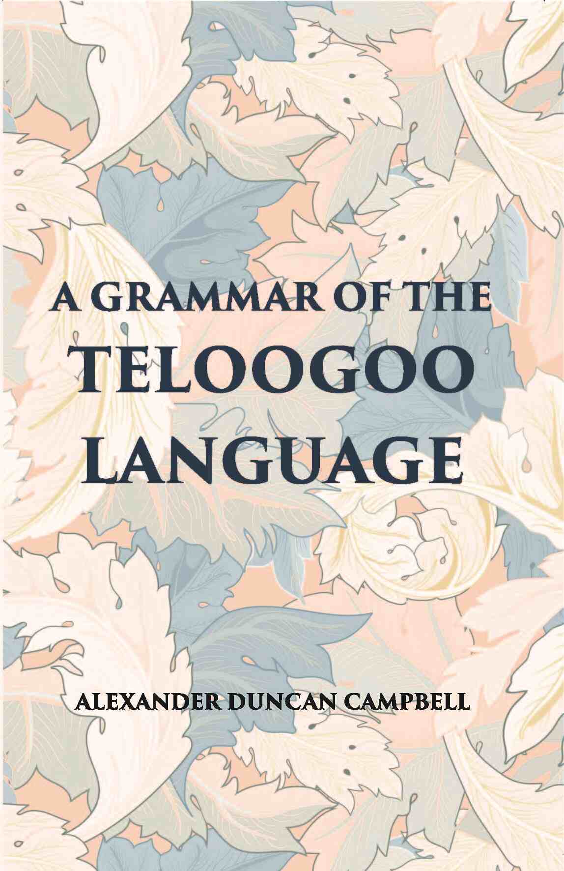 A Grammar Of The Teloogoo Language: Commonly Termed The Gentoo, Peculiar To The Hindoos Inhabiting The North Eastern Provinces Of The Indian Peninsula - Gyan Books