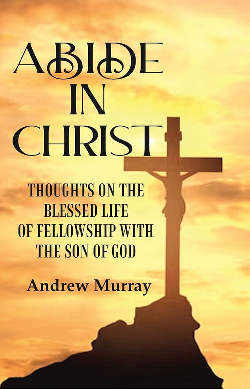 Abide in Christ: Thoughts on the Blessed Life of Fellowship with the Son of God - Gyan Books
