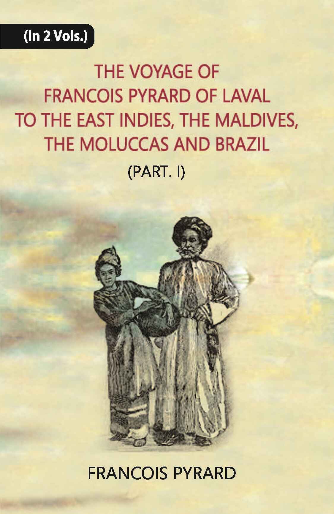 The Voyage Of Francois Pyrard: Of Laval To The East Indies, The Maldives, The Moluccas And Brazil Vol. 2, Part 1 - Gyan Books
