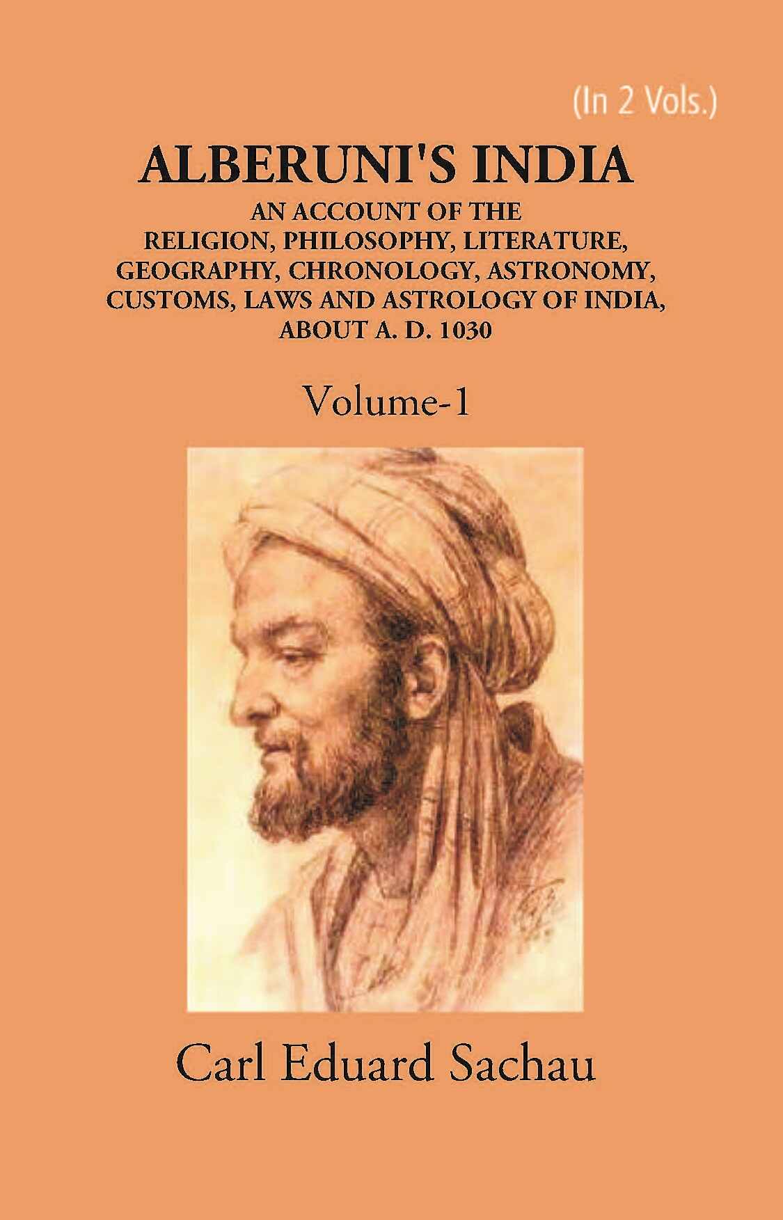 Alberuni's India An Account Of The Religion, Philosophy, Literature, Geography, Chronology, Astronomy, Customs, Laws And Astrology Of India About A.D. 1030 Vol. 1st - Gyan Books