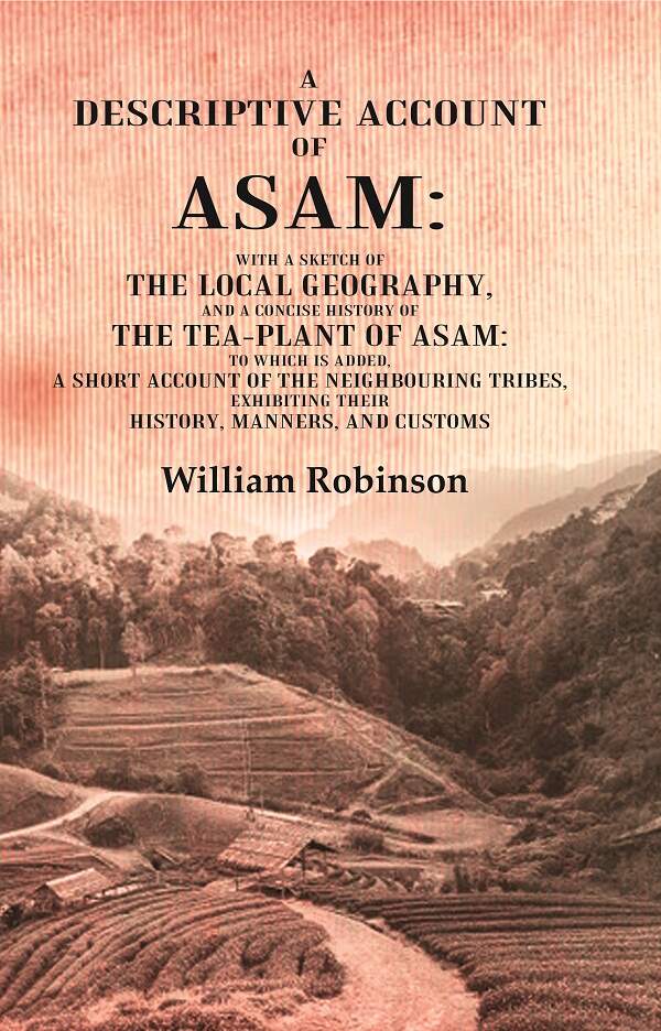 A Descriptive Account Of Asam: With A Sketch Of The Local Geography, And A Concise History Of The Tea-Plant - Gyan Books