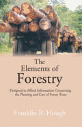 The Elements of Forestry: Designed to Afford Information Concerning the Planting and Care of Forest Trees - Gyan Books