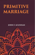 PRIMITIVE MARRIAGE: AN INQUIRY INTO THE ORIGIN OF THE FORM OF CAPTURE IN MARRIAGE CEREMONIES - Gyan Books
