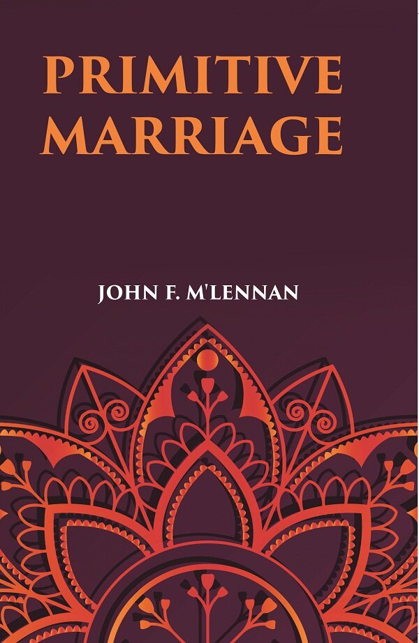 PRIMITIVE MARRIAGE: AN INQUIRY INTO THE ORIGIN OF THE FORM OF CAPTURE IN MARRIAGE CEREMONIES - Gyan Books