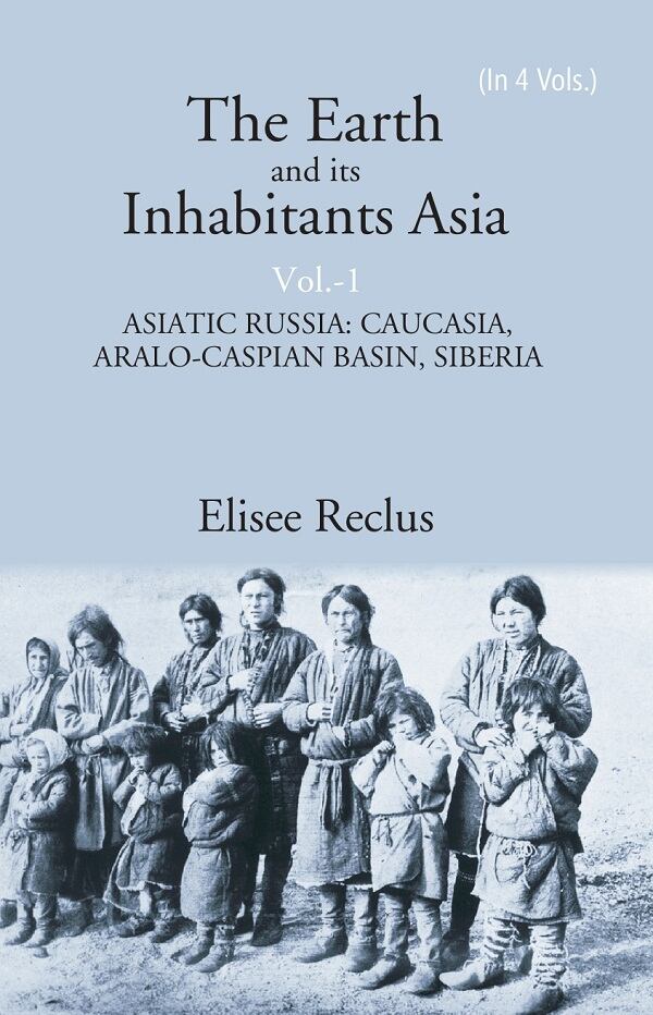 The Earth and its Inhabitants Asia: ASIATIC RUSSIA: CAUCASIA, ARALO-CASPIAN BASIN, SIBERIA 1st - Gyan Books