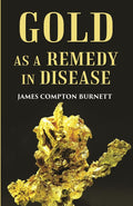 Gold as a remedy in disease: Notably in Some Forms of Organic Heart Disease - Gyan Books