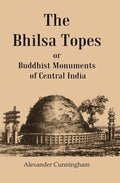 The Bhilsa Topes Buddhist Monuments Of Central India - Gyan Books