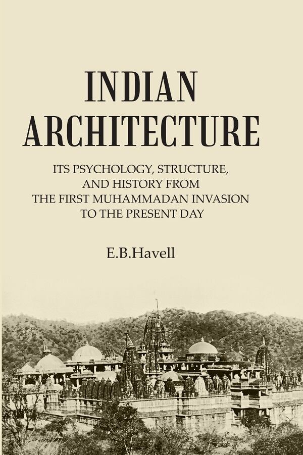 INDIAN ARCHITECTURE: ITS PSYCHOLOGY, STRUCTURE, AND HISTORY FROM THE FIRST MUHAMMADAN INVASION TO THE PRESENT DAY - Gyan Books