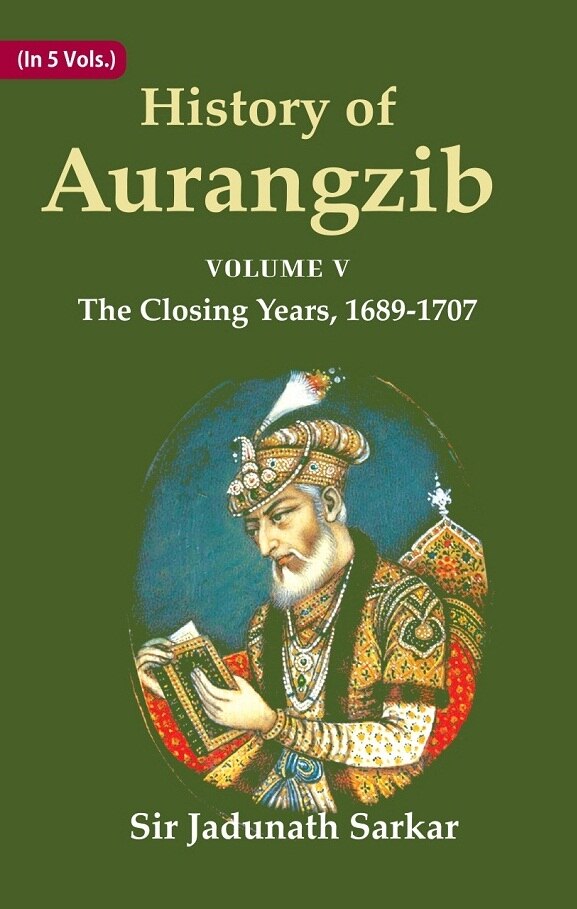 History of Aurangzib: Based on Original Sources 5th-The Closing Years, 1689-1707 - Gyan Books