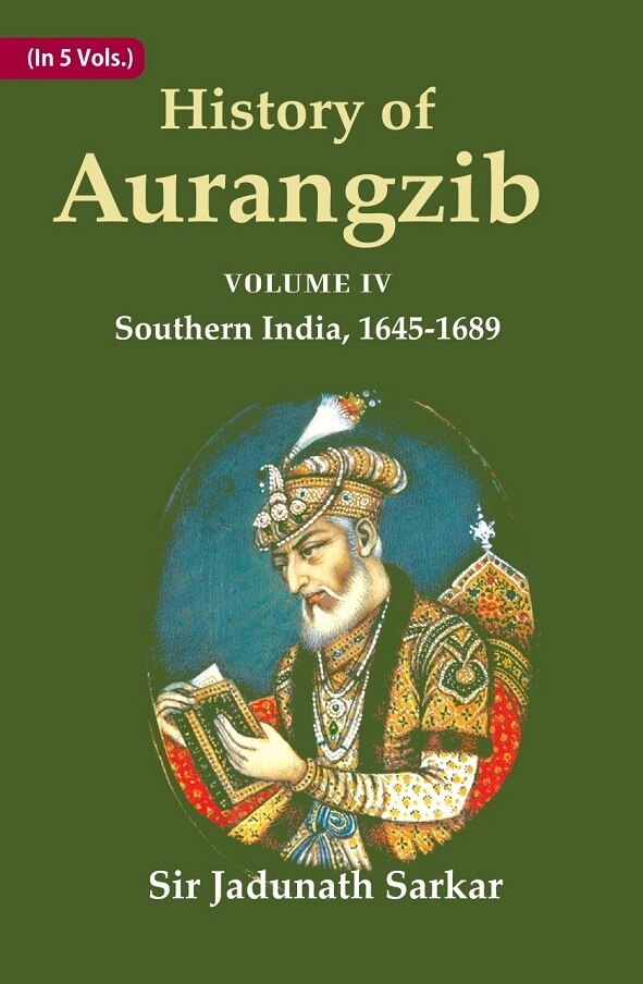 History of Aurangzib: Based on Original Sources 4th-Southern India, 1645-1689 - Gyan Books