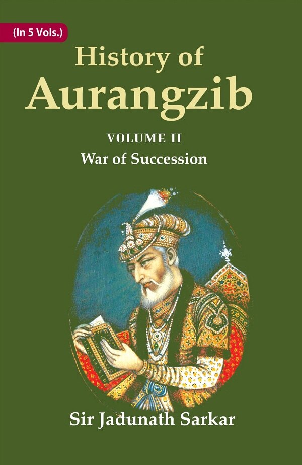 History of Aurangzib: Mainly based on Persian Sources 2nd-War of Succession - Gyan Books