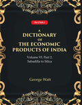 A Dictionary of the Economic Products of India Vol 6th, Part- 2- Sabadilla to Silica Vol 6th, Part- 2 - Gyan Books