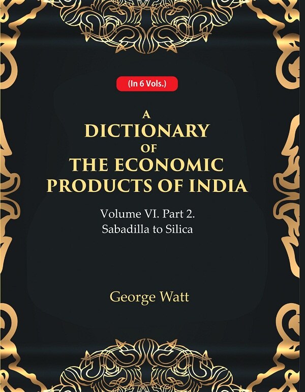 A Dictionary of the Economic Products of India Vol 6th, Part- 2- Sabadilla to Silica Vol 6th, Part- 2 - Gyan Books