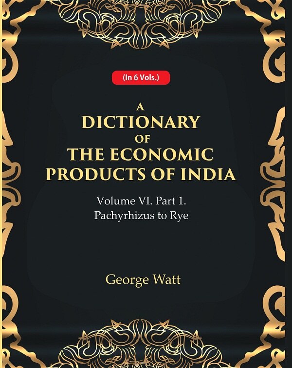 A Dictionary of the Economic Products of India Vol 6th, Part- 1- Pachyrhizus to Rye Vol 6th, Part- 1 - Gyan Books
