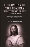 A Harmony of the Gospels for Students of the Life of Christ Based on the Broadus Harmony in the Revised Version - Gyan Books