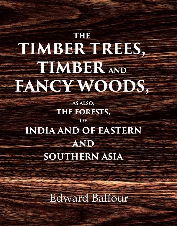 The Timber Trees, Timber and Fancy Woods As also, the Forests, of India and of Eastern and Southern Asia - Gyan Books