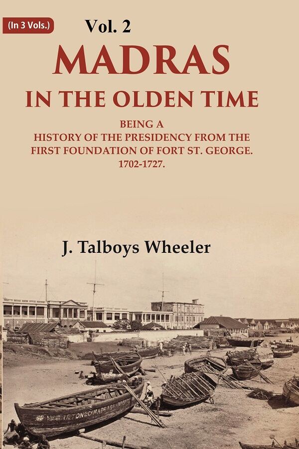 Madras in the Olden Time Being a History of the Presidency from the first Foundation of Fort St. George, 1702-1727, VOL. II 2nd - Gyan Books