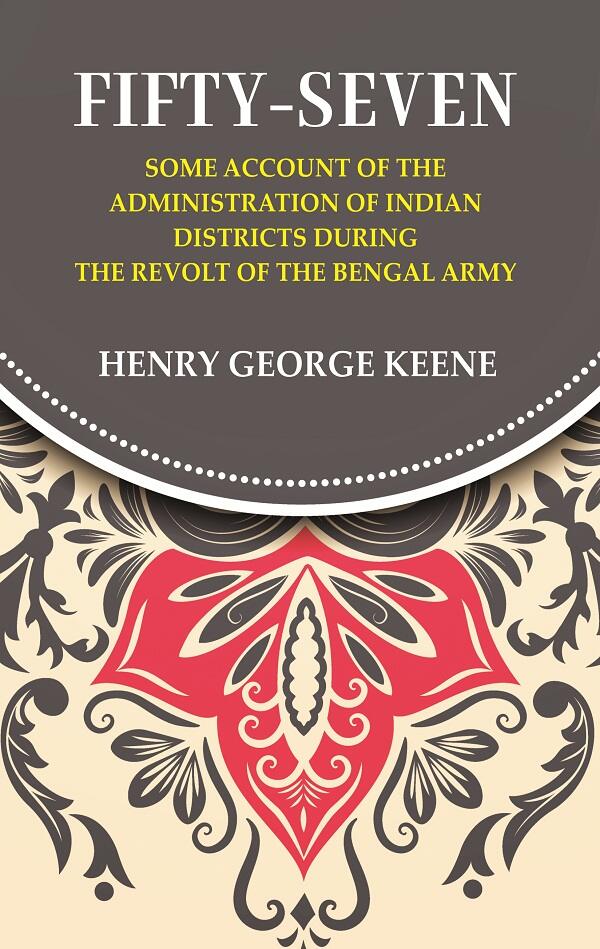 Fifty-Seven Some Account of the Administration in Indian Districts During the Revolt of the Bengal Army - Gyan Books