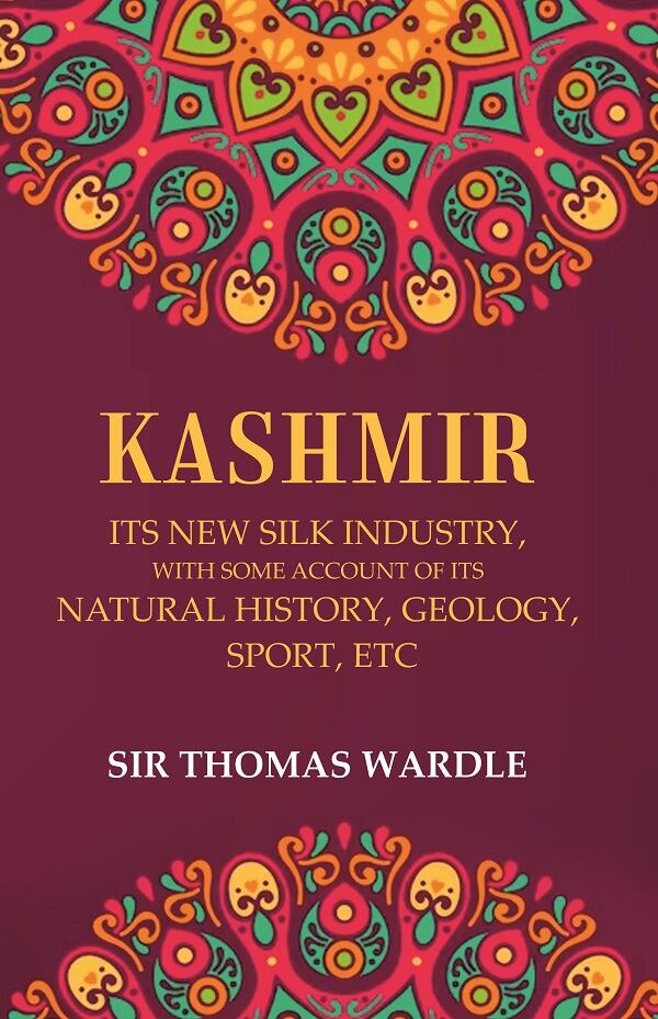 Kashmir Its New Silk Industry, with Some Account of its Natural History, Geology, Sport, Etc - Gyan Books