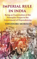 Imperial Rule in India Being an Examination of the Principles Proper to the Government of Dependencies - Gyan Books