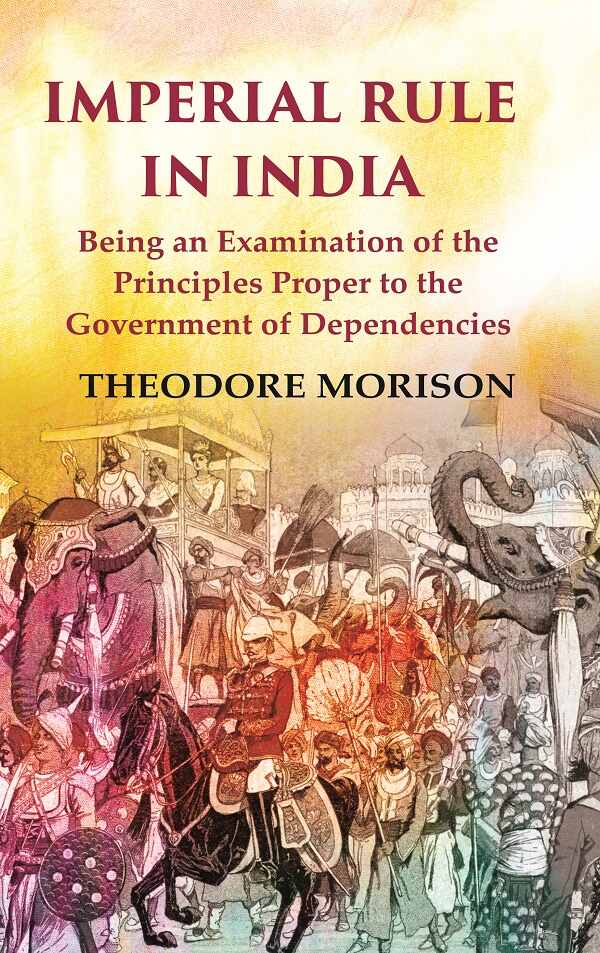 Imperial Rule in India Being an Examination of the Principles Proper to the Government of Dependencies - Gyan Books