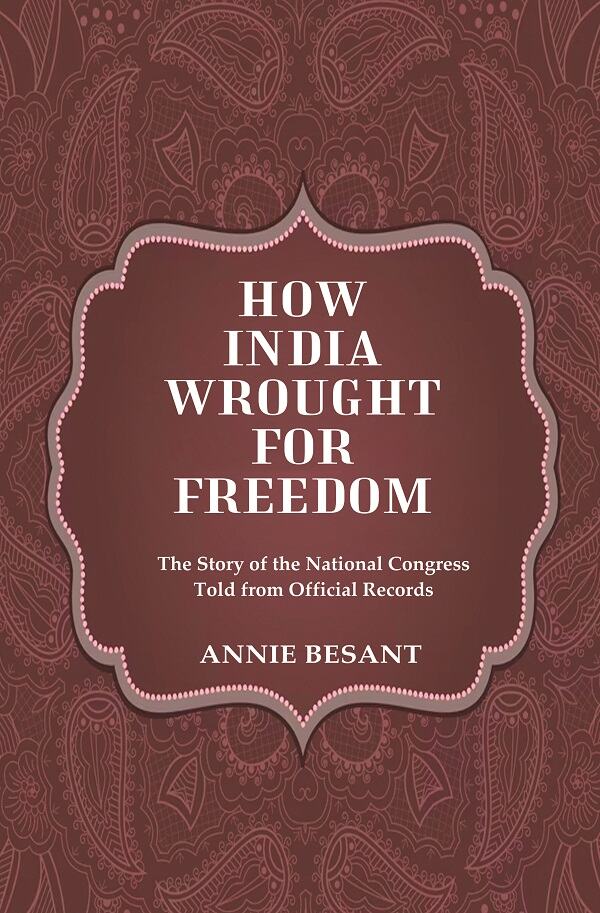 How India Wrought For Freedom The Story of the National Congress Told from Official Records - Gyan Books