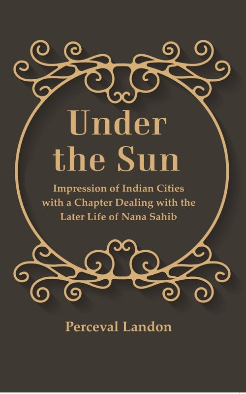 Under the Sun: Impression of Indian Cities with a Chapter Dealing with the Later Life of Nana Sahib - Gyan Books