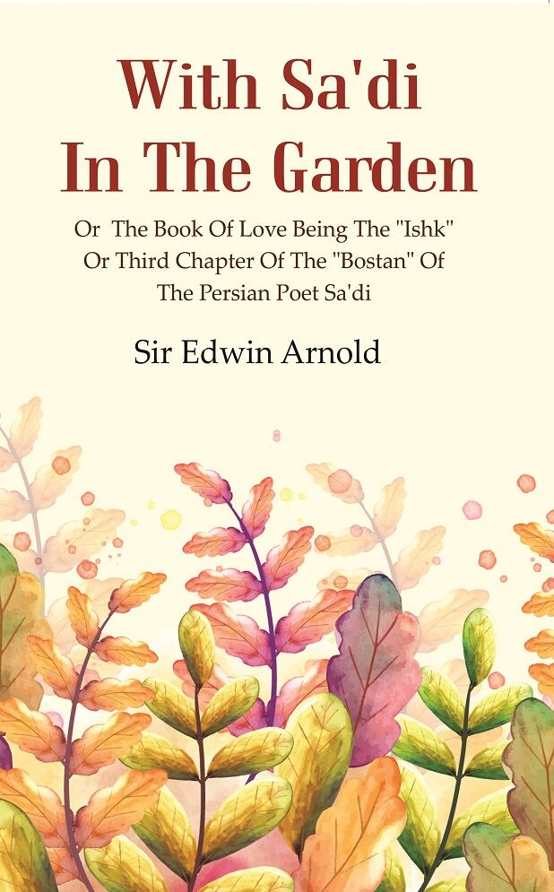 With Sa'di in the Garden: or the Book of Love Being the "Ishk" or Third Chapter of the "Bostan" of the Persian Poet Sa'di - Gyan Books