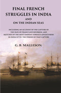Final French Struggles In India And On The Indian Seas Including An Account Of The Capture Of The Isles - Gyan Books