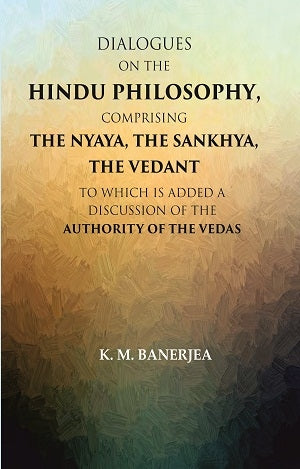 Dialogues On The Hindu Philosophy, Comprising The Nyaya, The Sankhya, The Vedant: To Which Is Added A - Gyan Books