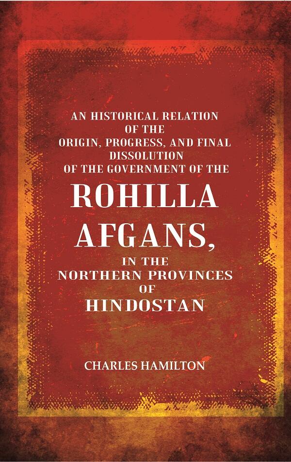 An Historical Relation Of The Origin, Progress, And Final Dissolution Of The Government Of The Rohilla - Gyan Books