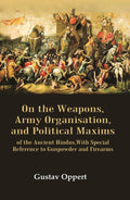On the Weapons, Army Organisation, and Political Maxims: of the Ancient Hindus,with Special Reference to Gunpowder and Firearms - Gyan Books